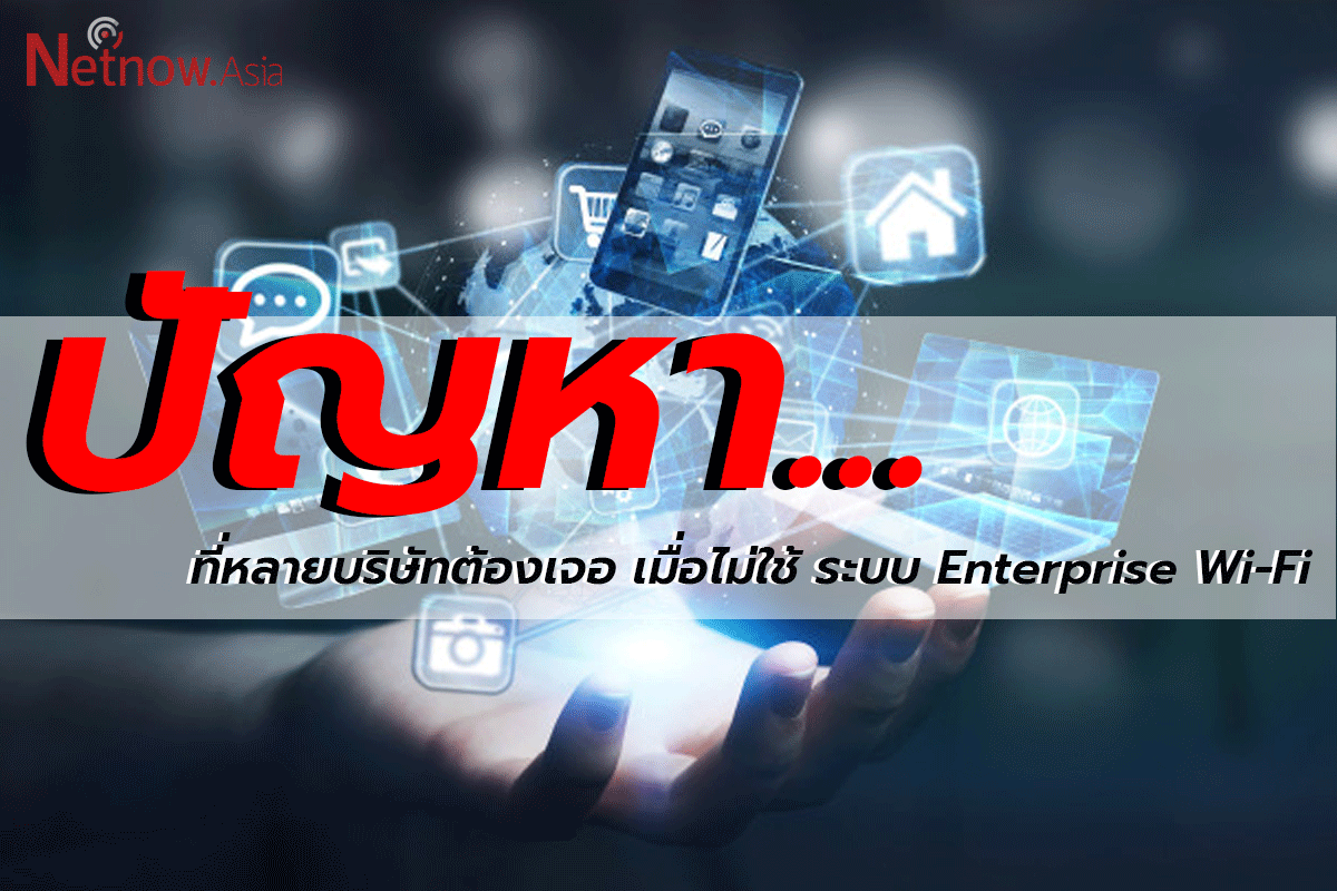 ปัญหาที่หลายบริษัทต้องเจอ!! เมื่อไม่ใช้ ระบบ Enterprise Wi-Fi 